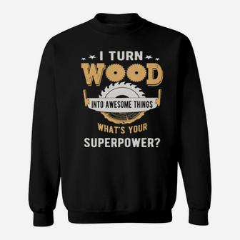 I Turn Wood Into Awesome Things What's Your Superpower Sweatshirt - Monsterry UK