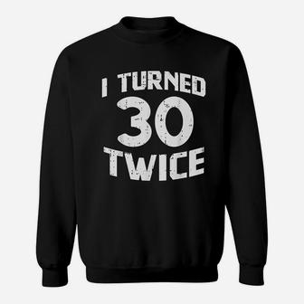 I Turned 30 Twice Sixty 60 Year Old 60Th Birthday Sweatshirt | Crazezy AU