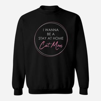 I Wanna Be A Stay At Home Cat Mom Gift Sweatshirt | Crazezy UK