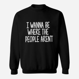 I Wanna Be Where The People Are Not Sweatshirt | Crazezy