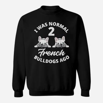 I Was Normal 2 French Bulldogs Ago Funny Frenchie Lover Gift Sweatshirt | Crazezy CA
