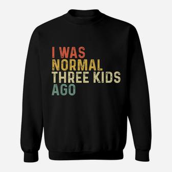 I Was Normal Three Kids Ago Funny Mother's Day Mom Life Gift Sweatshirt | Crazezy