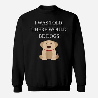 I Was Told There Would Be Dogs Funny Dog Lover Dog Owner Sweatshirt | Crazezy