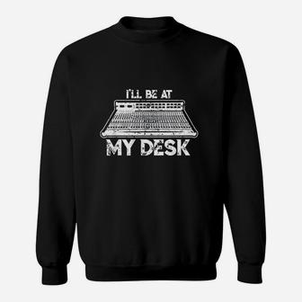 I Will Be At My Desk Funny Sound Guy Studio Engineer Gift Sweatshirt | Crazezy DE