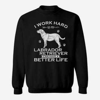 I Work Hard So My Labrador Retriever Can Have A Better Life Sweatshirt - Monsterry