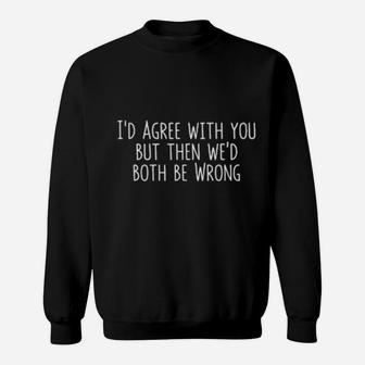 I'd Agree With You But Then We'd Both Be Wrong Sweatshirt - Monsterry