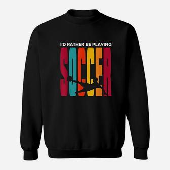 Id Rather Be Playing Soccer Funny Soccer Player Soccer Sweatshirt | Crazezy