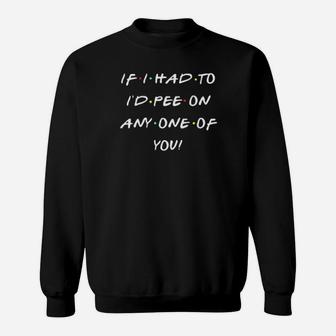 If I Had To Id Pee On Any One Of You Funny Sweatshirt - Monsterry