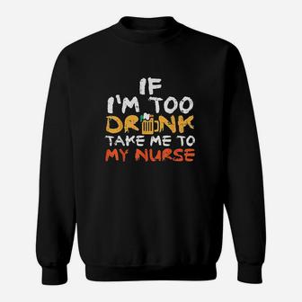If Too Drunk Take To Nurse Sweatshirt | Crazezy UK