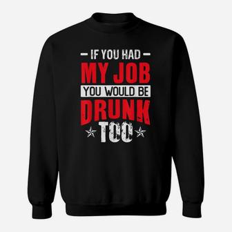 If You Had My Job You Would Be Drunk Too Funny Drinking Sweatshirt | Crazezy UK
