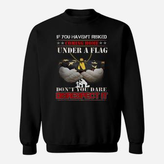 If You Haven't Risked Coming Home Under Flag Veteran Tshirt Sweatshirt | Crazezy