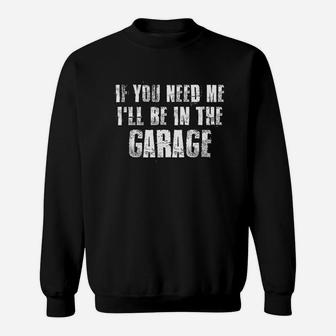 If You Need Me I Will Be In The Garage Sweatshirt - Thegiftio