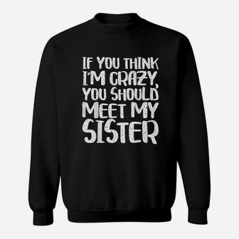 If You Think I Am Crazy You Should Meet My Sister Sweatshirt | Crazezy