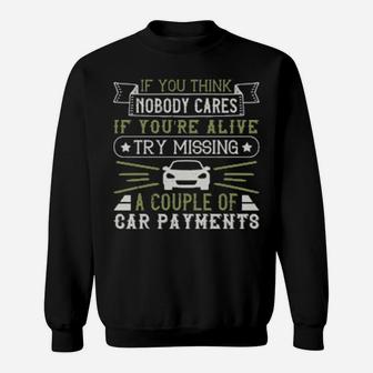 If You Think Nobody Cares If Youre Alive Try Missing A Couple Of Car Payments Sweatshirt - Monsterry