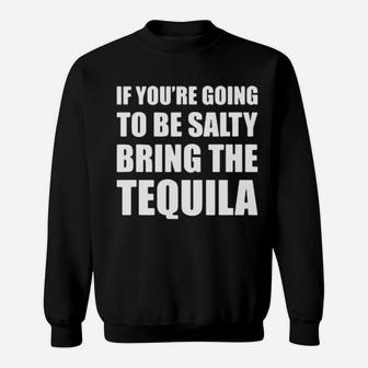 If You're Going To Be Salty Bring The Tequila Sweatshirt - Monsterry AU