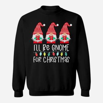 I'll Be Gnome For Christmas Gnome Gift Gnomies Three Gnomes Sweatshirt | Crazezy
