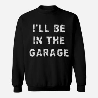 I'll Be In The Garage Funny Dad Work Repair Car Mechanic Sweatshirt | Crazezy UK