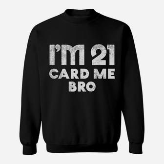 Im 21 Card Me Bro Funny Legal 21 Year Old 21St Birthday Gift Sweatshirt | Crazezy CA
