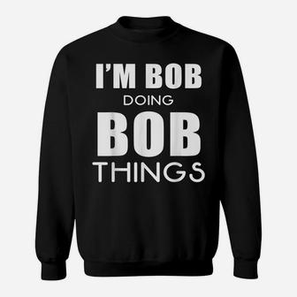 I'm Bob Doing Bob Things Name Funny Saying Holiday Gift Tee Sweatshirt | Crazezy