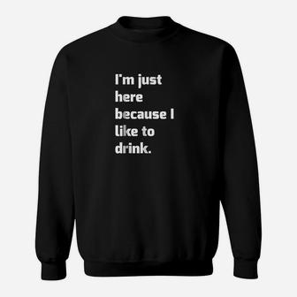 Im Just Here Because I Like To Drink Funny Workout Sweatshirt | Crazezy