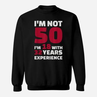 I'm Not 50 I'm 18 With 32 Years Experience Sweatshirt | Crazezy UK
