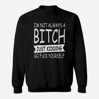 Im Not Always A Btch Just Kidding Go Fck Yourself Sweatshirt | Crazezy AU
