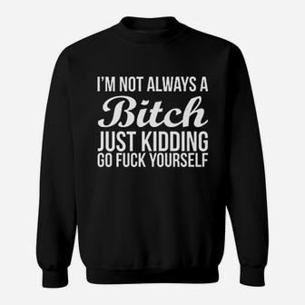 Im Not Always Btch Just Kidding Go Fck Yourself Sweatshirt | Crazezy CA