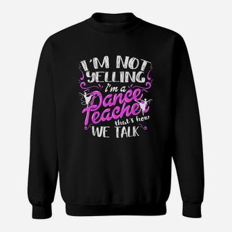 Im Not Yelling I Am A Dance Teacher Sweatshirt | Crazezy UK