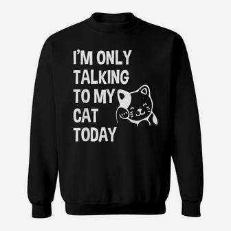 I'm Only Talking To My Cat Today Funny Cat Lovers Gift Sweatshirt | Crazezy UK