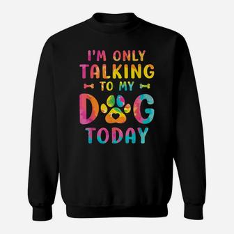 I'm Only Talking To My Dog Today Dog Lovers Tie Dye Sweatshirt | Crazezy UK
