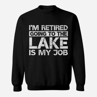 I'm Retired Going To The Lake Is My Job Lake Retirement Gift Sweatshirt | Crazezy AU