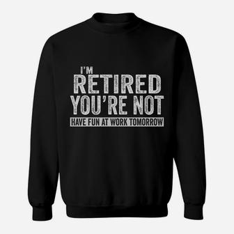 I'm Retired You're Not Have Fun At Work Tomorrow Sweatshirt | Crazezy DE
