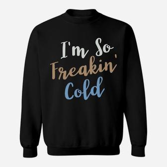 I'm So Freakin Cold Sweatshirt | Crazezy AU