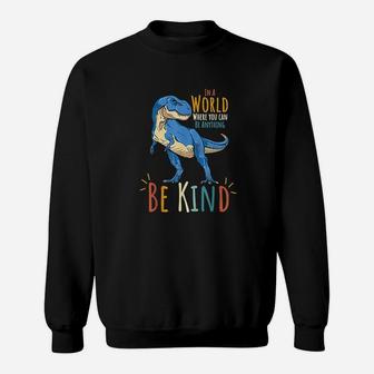 In A World Where You Can Be Anything Be Kind Dinosaur T Rex Sweatshirt | Crazezy CA