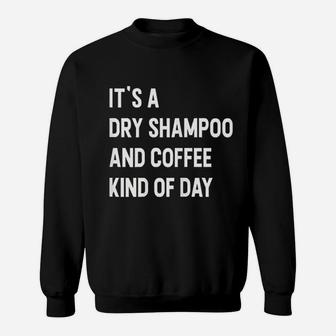 It Is A Dry Shampoo And Coffee Kind Of Day Sweatshirt | Crazezy UK