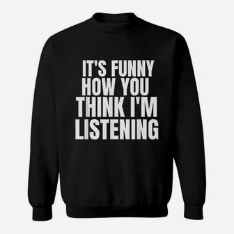 It Is Funny How You Think I Am Listening Sweatshirt - Thegiftio UK