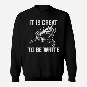 It Is Great To Be White Shark Funny Sweatshirt | Crazezy AU