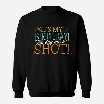 It Is My Birthday So Buy Me A Shot Sweatshirt | Crazezy UK