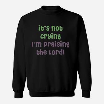 It Is Not Crying I Am Praising Sweatshirt | Crazezy