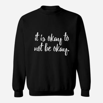 It Is Okay To Not Be Okay Sweatshirt - Thegiftio