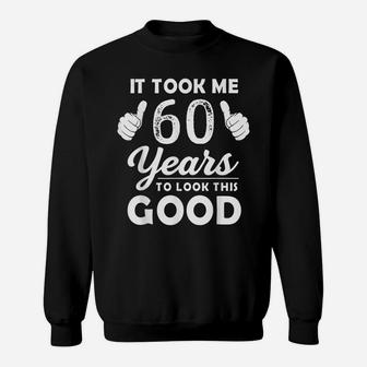 It Took Me 60 Years To Look This Good Funny 60 Years Old Sweatshirt | Crazezy DE