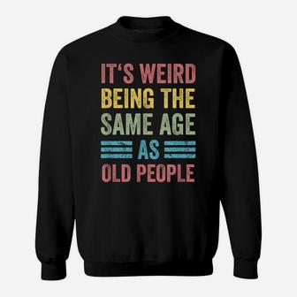 It's Weird Being The Same Age As Old People Funny Father Dad Sweatshirt | Crazezy UK