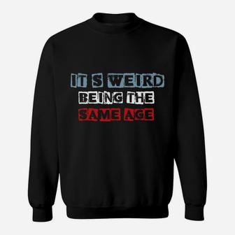 It's Weird Being The Same Age As Old People Funny Sarcastic Sweatshirt Sweatshirt | Crazezy