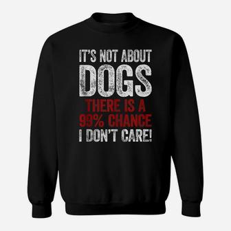 It´S Not About Dogs I Don´T Care Shirt Funny Dog Dad Dog Mom Sweatshirt | Crazezy