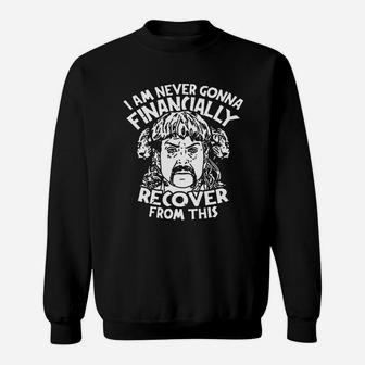 Joe Tiger King Exotic I Am Never Going To Financially Recover From This Shirt Sweatshirt - Thegiftio UK