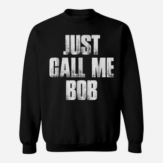 Just Call Me Bob Funny Sarcastic Saying Name Gift T Shirt Sweatshirt | Crazezy