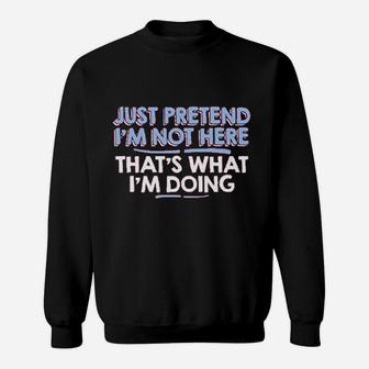 Just Pretend Im Not Here Sweatshirt | Crazezy UK