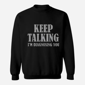 Keep Talking I Am Diagnosing You Sweatshirt | Crazezy UK