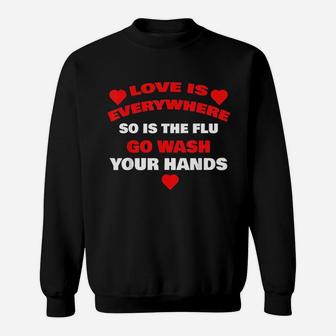 Love Is Everywhere So Is The Flu Wash Your Hands Sweatshirt | Crazezy AU