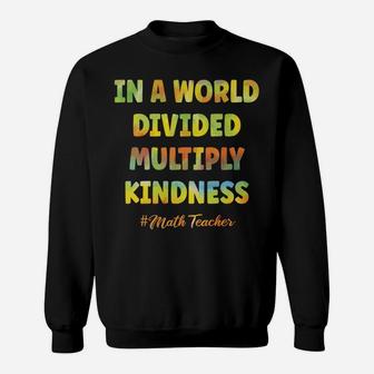 Math Teacher In A World Divided Multiply Kindness Sweatshirt Sweatshirt | Crazezy